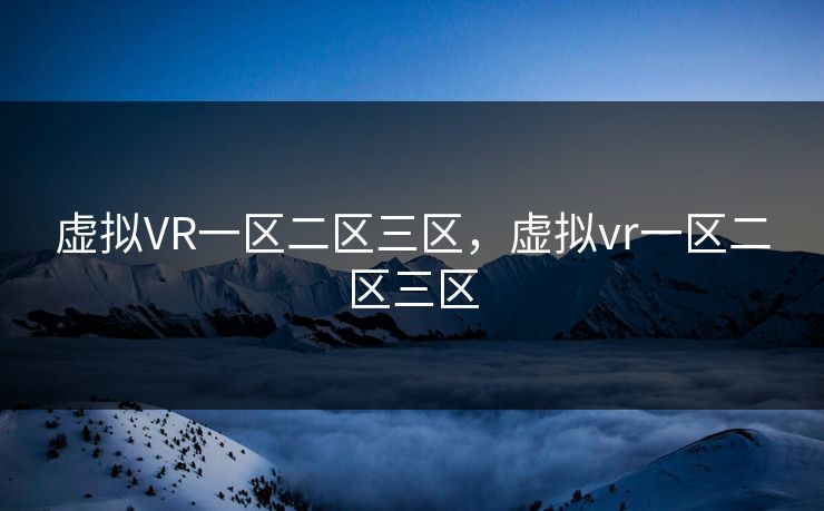 虚拟VR一区二区三区,虚拟vr一区二区三区